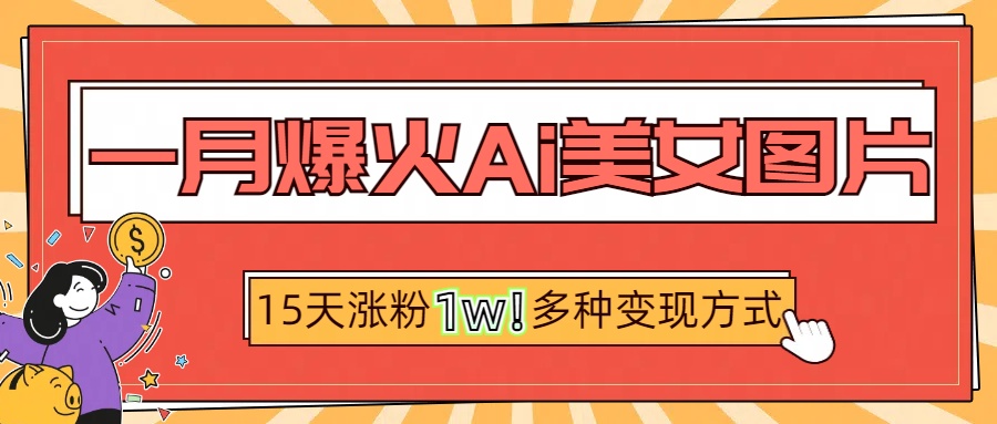 一月爆火ai美女图片，短视频热门玩法，15天涨粉1W多变现方式，深度解析!燚龙网创-网创项目资源站-副业项目-创业项目-网赚项目燚龙网创