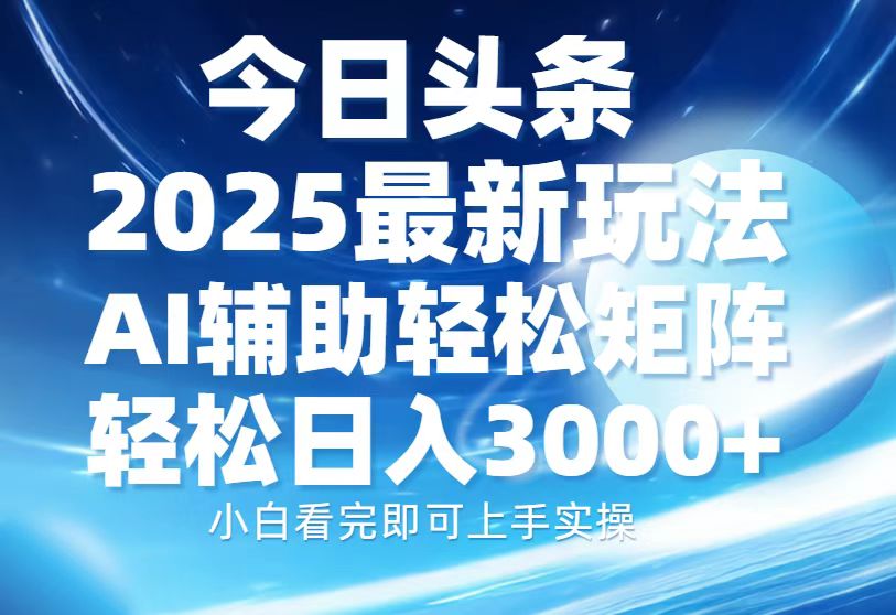 今日头条2025最新玩法，思路简单，复制粘贴，AI辅助，轻松矩阵日入3000+燚龙网创-网创项目资源站-副业项目-创业项目-网赚项目燚龙网创