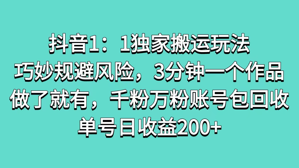 抖音1：1独家搬运玩法，巧妙规避风险，3分钟一个作品，做了就有，千粉万粉账号包回收，单号日收益200+燚龙网创-网创项目资源站-副业项目-创业项目-网赚项目燚龙网创