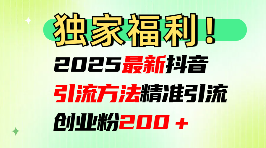 2025最新抖音引流方法每日精准引流创业粉200＋燚龙网创-网创项目资源站-副业项目-创业项目-网赚项目燚龙网创