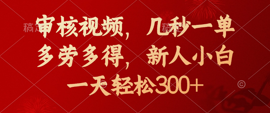 审核视频，几秒一单，新人小白一天轻松300+多劳多得，燚龙网创-网创项目资源站-副业项目-创业项目-网赚项目燚龙网创