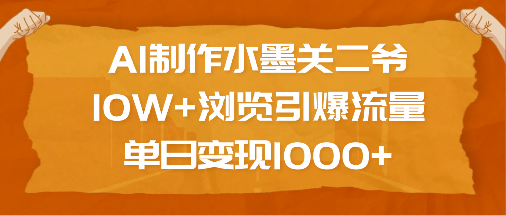 AI制作水墨关二爷，10W+浏览引爆流量，单日变现1000+燚龙网创-网创项目资源站-副业项目-创业项目-网赚项目燚龙网创