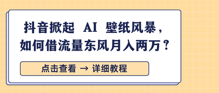 抖音掀起 AI 壁纸风暴，如何借流量东风月入两万？燚龙网创-网创项目资源站-副业项目-创业项目-网赚项目燚龙网创