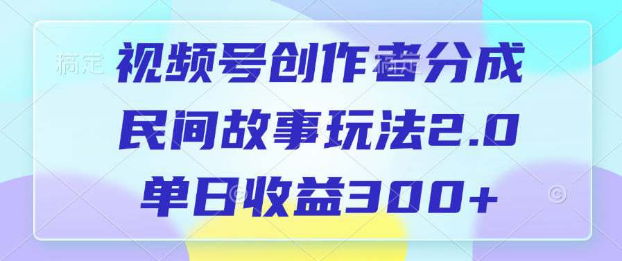 视频号创作者分成，民间故事玩法2.0，单日收益300+燚龙网创-网创项目资源站-副业项目-创业项目-网赚项目燚龙网创