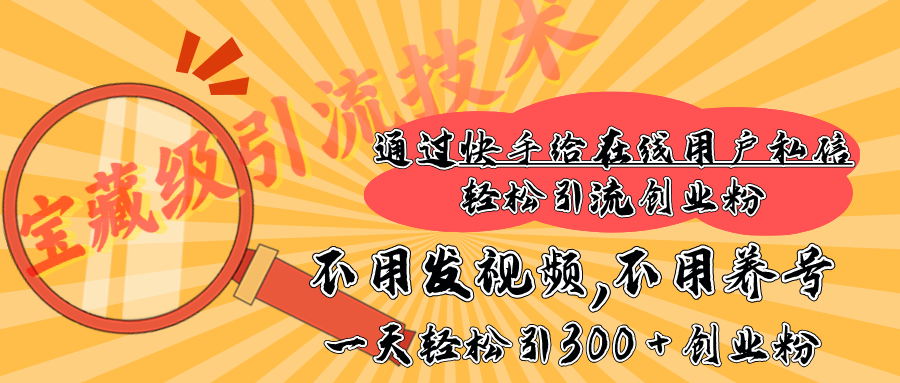 快手宝藏级引流技术，不用发视频，不用养号，纯纯搬砖操作，在线私信轻松引流创业粉，一天能引300 + 创业粉燚龙网创-网创项目资源站-副业项目-创业项目-网赚项目燚龙网创