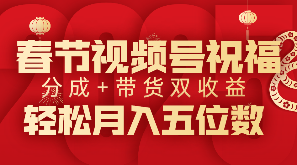 春节视频号祝福项目，分成+带货，双收益，轻松月入五位数燚龙网创-网创项目资源站-副业项目-创业项目-网赚项目燚龙网创