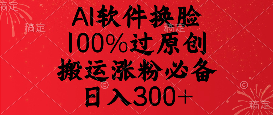 AI软件换脸，100%过原创，搬运涨粉必备，日入300+燚龙网创-网创项目资源站-副业项目-创业项目-网赚项目燚龙网创