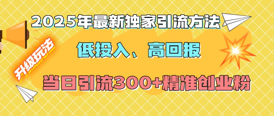 2025年最新独家引流方法，低投入高回报？当日引流300+精准创业粉燚龙网创-网创项目资源站-副业项目-创业项目-网赚项目燚龙网创