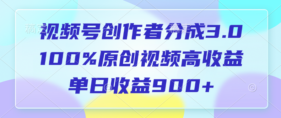 视频号创作者分成3.0，100%原创视频高收益，单日收益900+燚龙网创-网创项目资源站-副业项目-创业项目-网赚项目燚龙网创