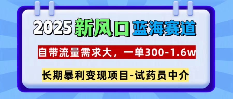 2025新风口蓝海赛道，一单300~1.6w，自带流量需求大，长期暴利变现项目-试药员中介燚龙网创-网创项目资源站-副业项目-创业项目-网赚项目燚龙网创