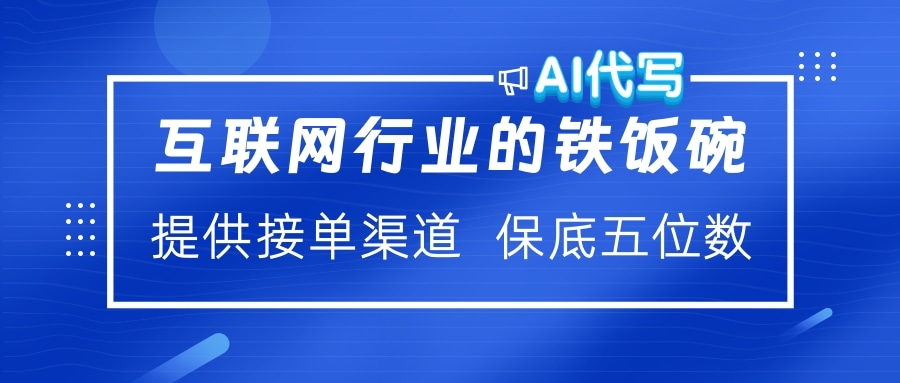 互联网行业的铁饭碗  AI代写 提供接单渠道 保底五位数燚龙网创-网创项目资源站-副业项目-创业项目-网赚项目燚龙网创