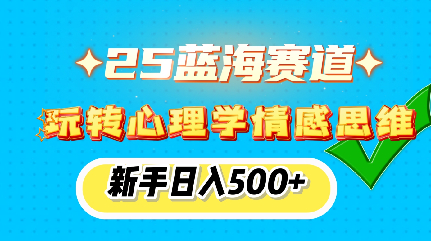 25蓝海赛道， 玩转心理学情感思维，新手日入500+燚龙网创-网创项目资源站-副业项目-创业项目-网赚项目燚龙网创