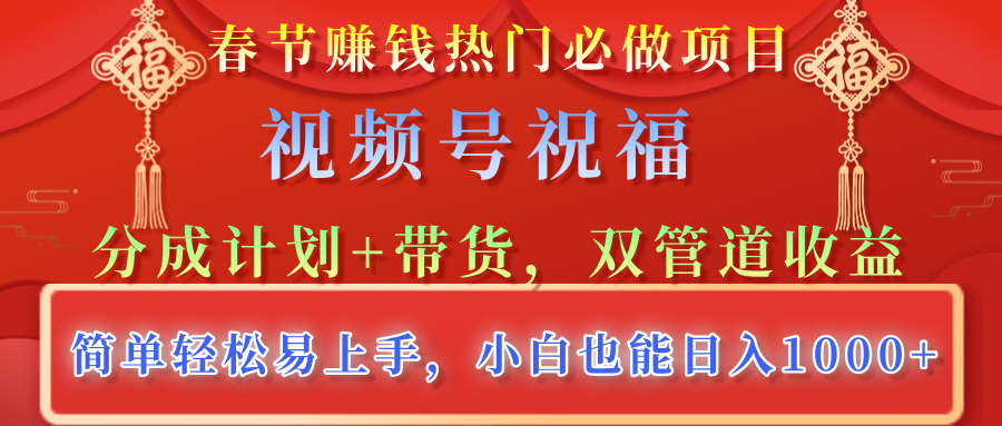 春节赚钱热门必做项目，视频号祝福，分成计划+带货，双管道收益，简单轻松易上手，小白也能日入1000+燚龙网创-网创项目资源站-副业项目-创业项目-网赚项目燚龙网创